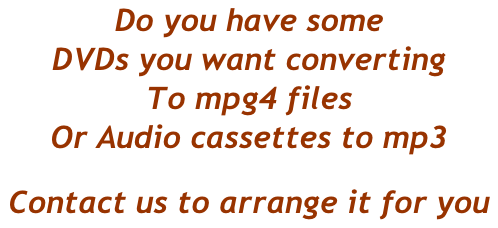 Do you have some  DVDs you want converting To mpg4 files Or Audio cassettes to mp3 Contact us to arrange it for you